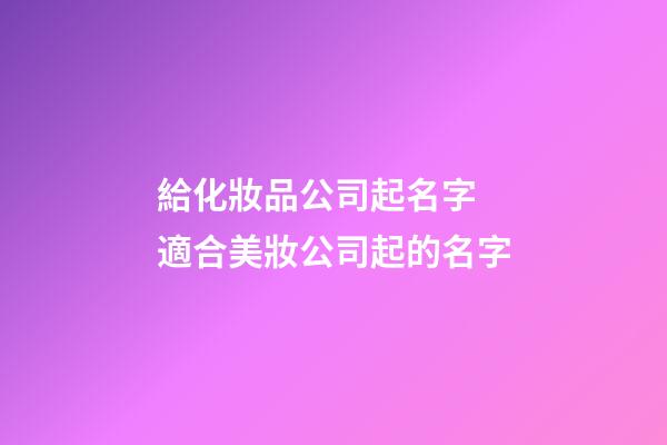 給化妝品公司起名字 適合美妝公司起的名字-第1張-公司起名-玄機派